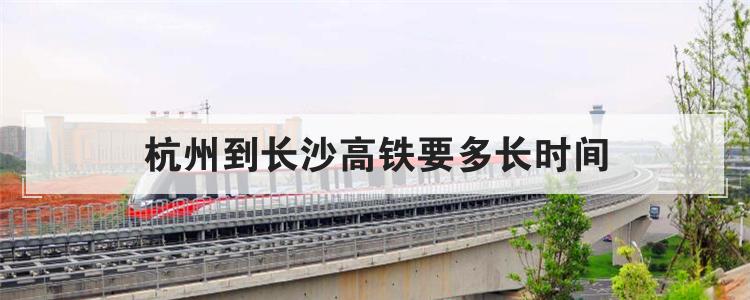 杭州到长沙高铁要多长时间