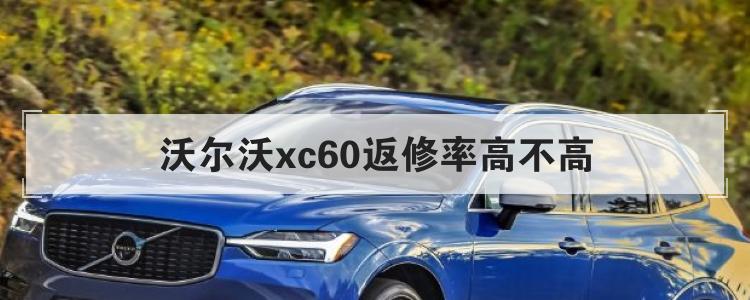 沃尔沃xc60返修率高不高