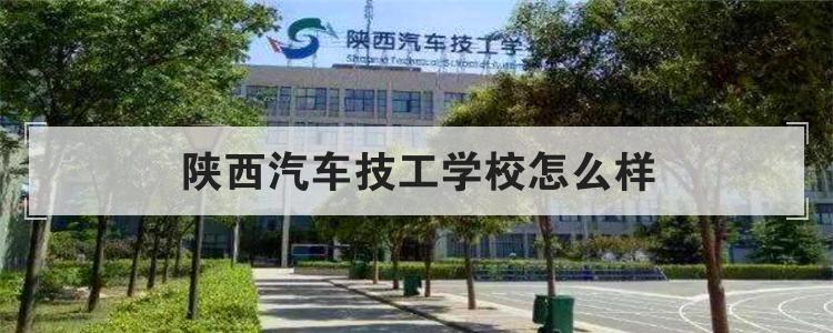 陕西汽车技工学校怎么样