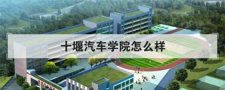 十堰汽车学院怎么样