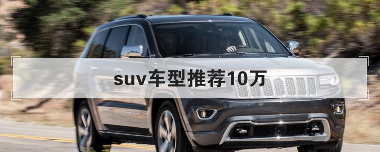 suv车型推荐10万