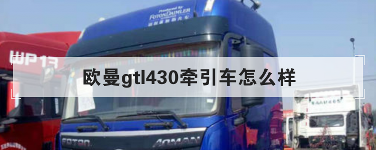 欧曼gtl430牵引车怎么样