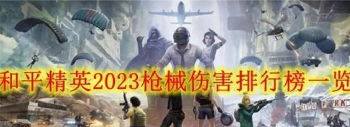 和平精英2023什么枪伤害最高-2023枪械伤害排行榜一览