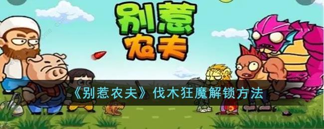 别惹农夫伐木狂魔解锁方法-别惹农夫伐木狂魔怎么解锁