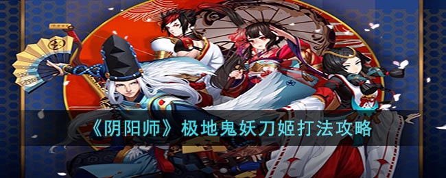 阴阳师极地鬼妖刀姬打法攻略-阴阳师极地鬼妖刀姬怎么打