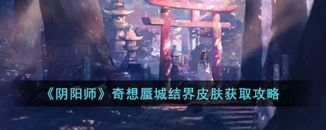 《阴阳师》奇想蜃城结界皮肤获取攻略