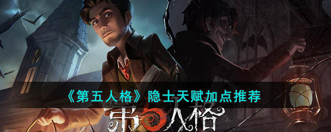 第五人格隐士天赋加点攻略-第五人格隐士天赋怎么加点