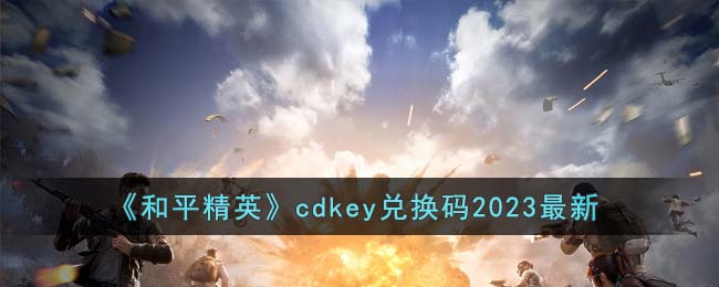 《和平精英》cdkey兑换码2023最新