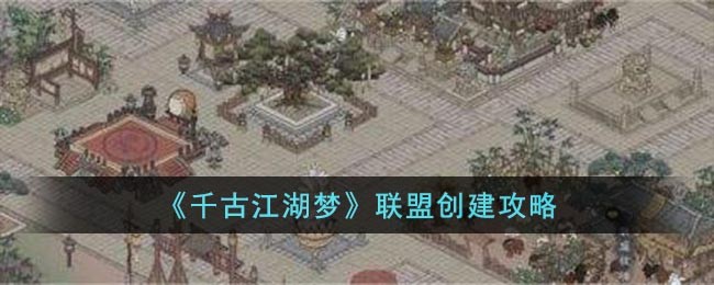 千古江湖梦联盟创建攻略-千古江湖梦怎么创建联盟