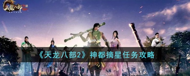 天龙八部2神都摘星任务攻略-天龙八部2神都摘星任务怎么过