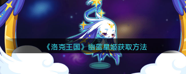 洛克王国幽蓝星姬获取方法-洛克王国幽蓝星姬怎么获取