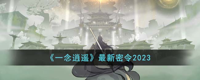 一念逍遥最新密令2023年5月-一念逍遥兑换礼包码最新