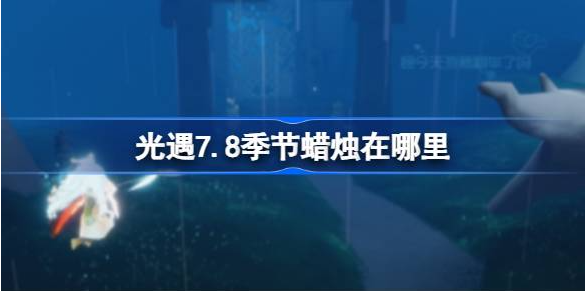 光遇7月8日每日季节蜡烛位置在哪2023