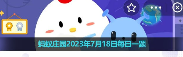 《支付宝》蚂蚁庄园2023年7月18日每日一题答案