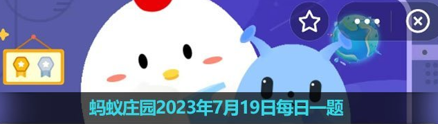 《支付宝》蚂蚁庄园2023年7月19日每日一题答案