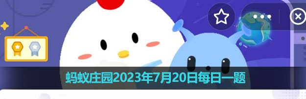 《支付宝》蚂蚁庄园2023年7月20日每日一题答案（2）