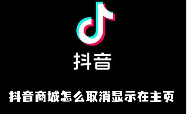 抖音商城怎么取消显示在主页