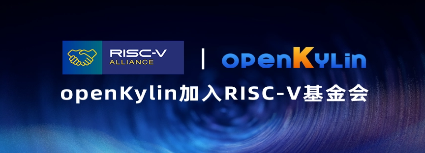 开放麒麟 openKylin 加入 RISC-V 基金会，推进架构芯片与操作系统兼容适配