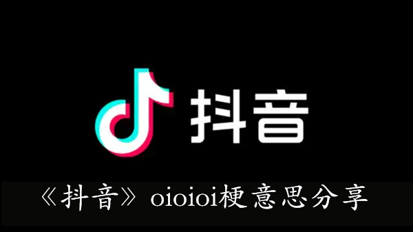 《抖音》oioioi梗意思分享